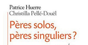 Pères solos, pères singuliers ? de Patrice HUERRE et Christilla PELLE-DOUEL