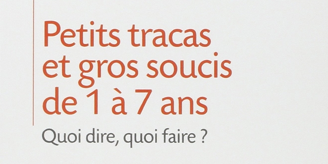 Petits Tracas Et Gros Soucis De 1 à 7 Ans Quoi Dire Quoi - 