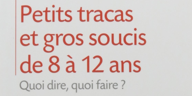 Petits Tracas Et Gros Soucis De 8 à 12 Ans Quoi Dire Quoi - 