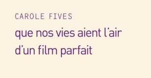 Que nos vies aient l'air d'un film parfait de Carole Fives